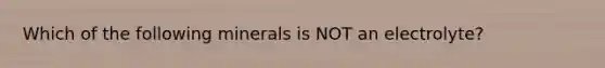 Which of the following minerals is NOT an electrolyte?