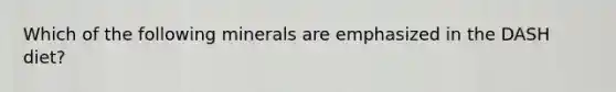 Which of the following minerals are emphasized in the DASH diet?