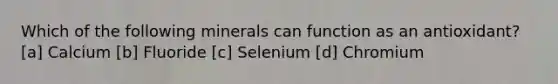 Which of the following minerals can function as an antioxidant? [a] Calcium [b] Fluoride [c] Selenium [d] Chromium