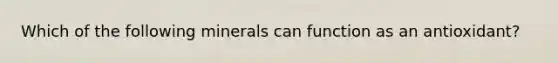 Which of the following minerals can function as an antioxidant?