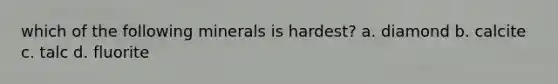 which of the following minerals is hardest? a. diamond b. calcite c. talc d. fluorite