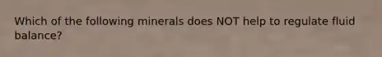 Which of the following minerals does NOT help to regulate fluid balance?