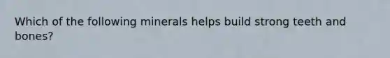 Which of the following minerals helps build strong teeth and bones?