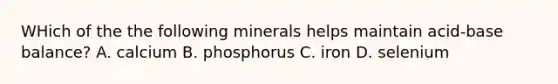 WHich of the the following minerals helps maintain acid-base balance? A. calcium B. phosphorus C. iron D. selenium