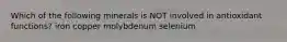 Which of the following minerals is NOT involved in antioxidant functions? iron copper molybdenum selenium