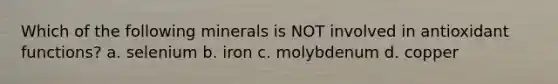 Which of the following minerals is NOT involved in antioxidant functions? a. selenium b. iron c. molybdenum d. copper