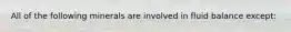 All of the following minerals are involved in fluid balance except: