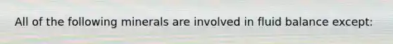 All of the following minerals are involved in fluid balance except: