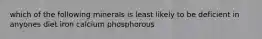 which of the following minerals is least likely to be deficient in anyones diet iron calcium phosphorous