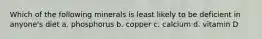 Which of the following minerals is least likely to be deficient in anyone's diet a. phosphorus b. copper c. calcium d. vitamin D