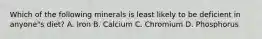 Which of the following minerals is least likely to be deficient in anyone"s diet? A. Iron B. Calcium C. Chromium D. Phosphorus