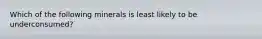 Which of the following minerals is least likely to be underconsumed?