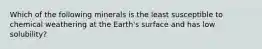 Which of the following minerals is the least susceptible to chemical weathering at the Earth's surface and has low solubility?