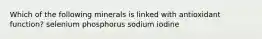 Which of the following minerals is linked with antioxidant function? selenium phosphorus sodium iodine