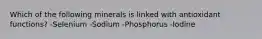 Which of the following minerals is linked with antioxidant functions? -Selenium -Sodium -Phosphorus -Iodine