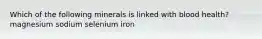 Which of the following minerals is linked with blood health? magnesium sodium selenium iron