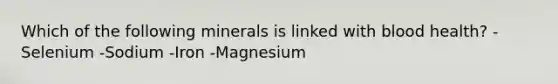 Which of the following minerals is linked with blood health? -Selenium -Sodium -Iron -Magnesium