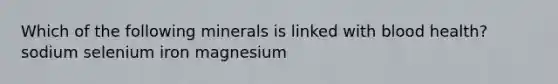 Which of the following minerals is linked with blood health? sodium selenium iron magnesium