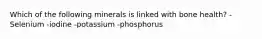 Which of the following minerals is linked with bone health? -Selenium -iodine -potassium -phosphorus