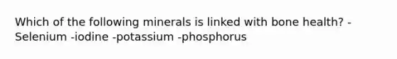 Which of the following minerals is linked with bone health? -Selenium -iodine -potassium -phosphorus