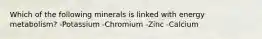 Which of the following minerals is linked with energy metabolism? -Potassium -Chromium -Zinc -Calcium