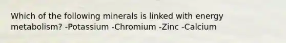 Which of the following minerals is linked with energy metabolism? -Potassium -Chromium -Zinc -Calcium