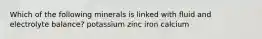 Which of the following minerals is linked with fluid and electrolyte balance? potassium zinc iron calcium