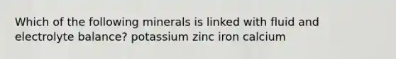 Which of the following minerals is linked with fluid and electrolyte balance? potassium zinc iron calcium