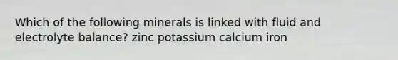 Which of the following minerals is linked with fluid and electrolyte balance? zinc potassium calcium iron