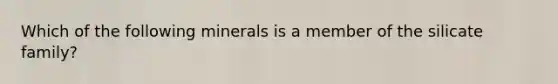 Which of the following minerals is a member of the silicate family?