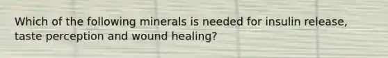 Which of the following minerals is needed for insulin release, taste perception and wound healing?