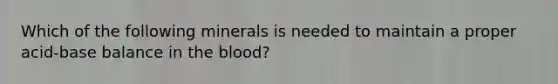 Which of the following minerals is needed to maintain a proper acid-base balance in the blood?