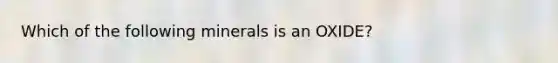 Which of the following minerals is an OXIDE?