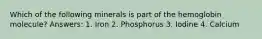 Which of the following minerals is part of the hemoglobin molecule? Answers: 1. Iron 2. Phosphorus 3. Iodine 4. Calcium