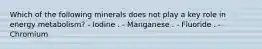 Which of the following minerals does not play a key role in energy metabolism? - Iodine . - Manganese . - Fluoride . - Chromium