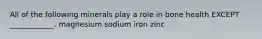 All of the following minerals play a role in bone health EXCEPT ____________. magnesium sodium iron zinc