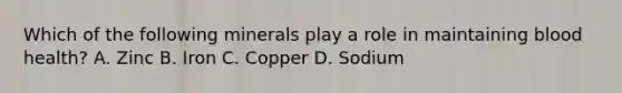 Which of the following minerals play a role in maintaining blood health? A. Zinc B. Iron C. Copper D. Sodium