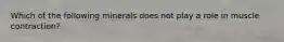Which of the following minerals does not play a role in muscle contraction?