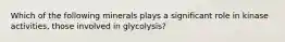 Which of the following minerals plays a significant role in kinase activities, those involved in glycolysis?