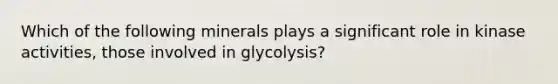 Which of the following minerals plays a significant role in kinase activities, those involved in glycolysis?