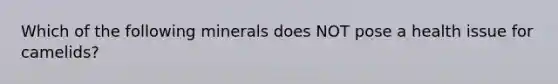 Which of the following minerals does NOT pose a health issue for camelids?