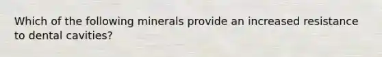 Which of the following minerals provide an increased resistance to dental cavities?