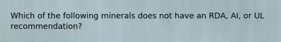 Which of the following minerals does not have an RDA, AI, or UL recommendation?