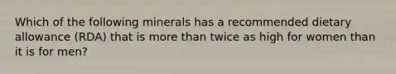 Which of the following minerals has a recommended dietary allowance (RDA) that is more than twice as high for women than it is for men?