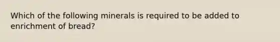 Which of the following minerals is required to be added to enrichment of bread?