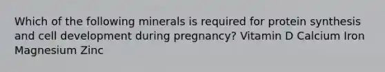 Which of the following minerals is required for <a href='https://www.questionai.com/knowledge/kVyphSdCnD-protein-synthesis' class='anchor-knowledge'>protein synthesis</a> and cell development during pregnancy? Vitamin D Calcium Iron Magnesium Zinc