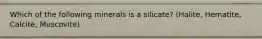 Which of the following minerals is a silicate? (Halite, Hematite, Calcite, Muscovite)