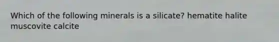 Which of the following minerals is a silicate? hematite halite muscovite calcite