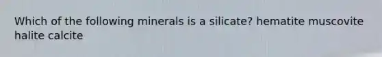 Which of the following minerals is a silicate? hematite muscovite halite calcite