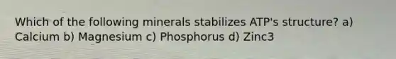Which of the following minerals stabilizes ATP's structure? a) Calcium b) Magnesium c) Phosphorus d) Zinc3